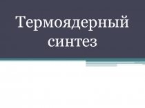 Презентация по физике Термоядерный синтез