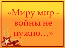Презентация Миру мир...Войны не нужно для 1-4 класса