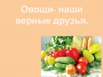 Презентация Овощи - наши верные друзья