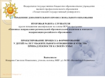 ПРОЕКТИРОВАНИЕ ПРОЦЕССА ФОРМИРОВАНИЯ У ДЕТЕЙ 5-6 ЛЕТ УВАЖИТЕЛЬНОГО ОТНОШЕНИЯ И ЧУВСТВА ПРИНАДЛЕЖНОСТИ К СВОЕЙ СЕМЬЕ  