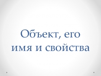 Презентация по информатике на тему Объект, его имя и свойства