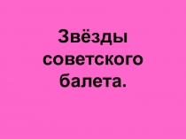 Презентация по искусству  Звёзды советского балета