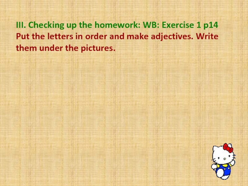 III. Checking up the homework: WB: Exercise 1 p14Put the letters in order and make adjectives. Write