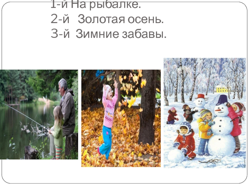Составьте рассказы по картинкам. 1-й На рыбалке. 2-й Золотая осень. 3-й Зимние забавы.