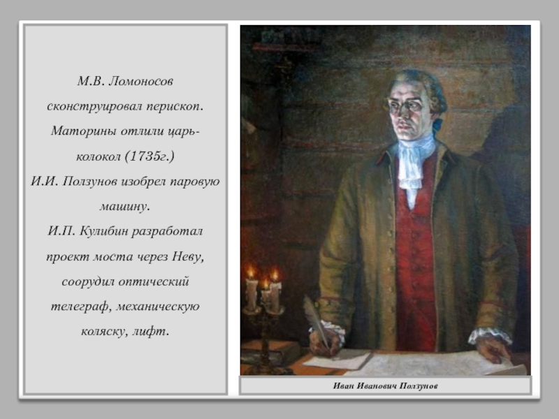 М.В. Ломоносов сконструировал перископ. Маторины отлили царь-колокол (1735г.) И.И. Ползунов изобрел паровую машину. И.П. Кулибин разработал проект