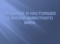 Прошлое и настоящее в жизни животного мира. (4 класс)