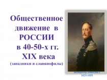 Презентация Общественное движение в РОССИИ в 40-50-х гг. XIX века(западники и славянофилы)