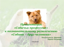 Презентация для классного часа Собака- друг человека. Собачьи профессии