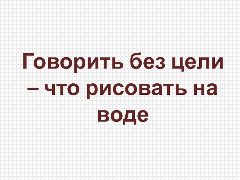 Без цели. Говорить без цели что рисовать на воде.