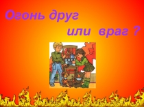 Презентацию на тему Огонь друг или враг