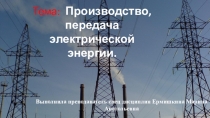 Презентация по Общим технологиям электромонтажных работ на тему  Производство, передача электрической энергии