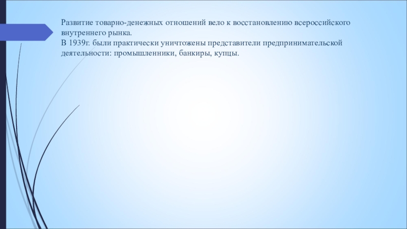 Развитие товарно-денежных отношений вело к восстановлению всероссийского внутреннего рынка. В 1939г. были практически уничтожены представители предпринимательской деятельности: