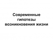 Презентация по биологии на тему Современные гипотезы возникновения жизни на Земле