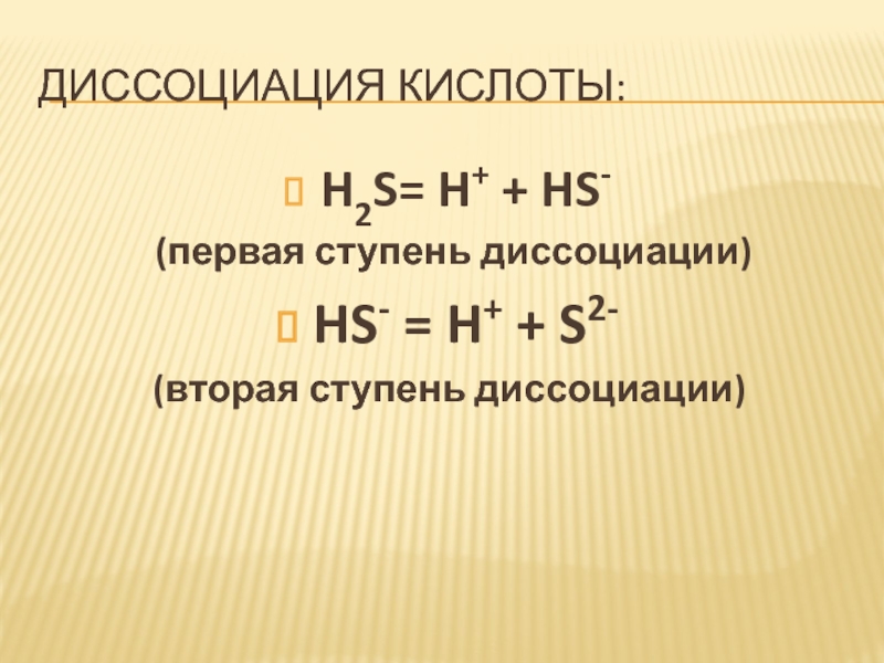 Диссоциация кислоты:H2S= H+ + HS- (первая ступень диссоциации)HS- = H+ + S2-(вторая ступень диссоциации)
