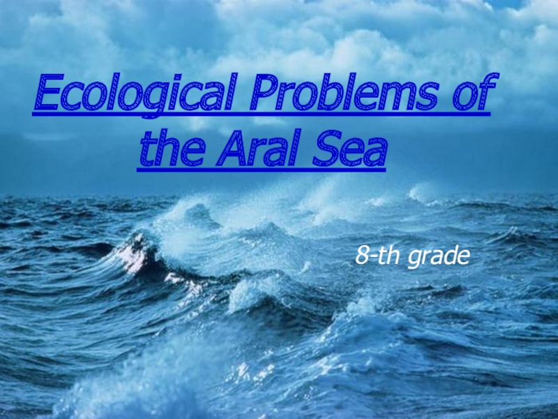 Презентация по английскому языку на тему Ecological problem of the Aral Sea