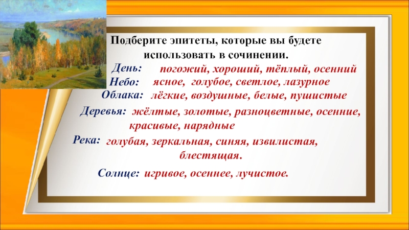 Подберите эпитеты, которые вы будете использовать в сочинении. ясное, голубое, светлое, лазурное голубая, зеркальная, синяя, извилистая, блестящая.погожий,