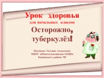 Презентация для проведения урока здоровья Осторожно, туберкулёз
