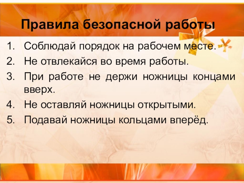 Правила безопасной работы Соблюдай порядок на рабочем месте.Не отвлекайся во время работы.При работе не держи ножницы концами