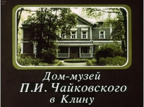 Презентация по истории России 9 класс Дом-музей П. И. Чайковского в Клину