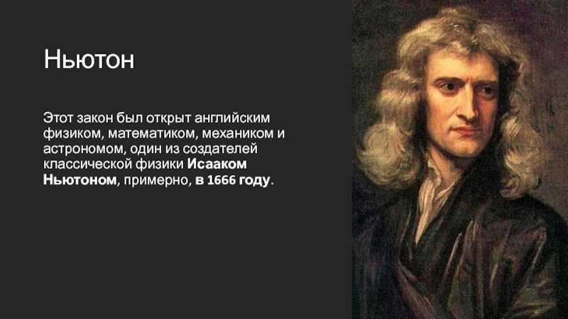 НьютонЭтот закон был открыт английским физиком, математиком, механиком и астрономом, один из создателей классической физики Исааком Ньютоном,