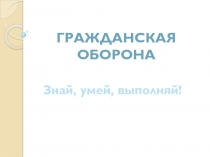 Презентация по ГО Знай, умей, выполняй!