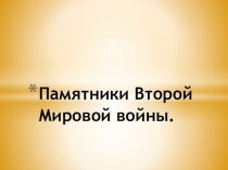 Презентация по истории на тему Памятники Второй мировой войны.