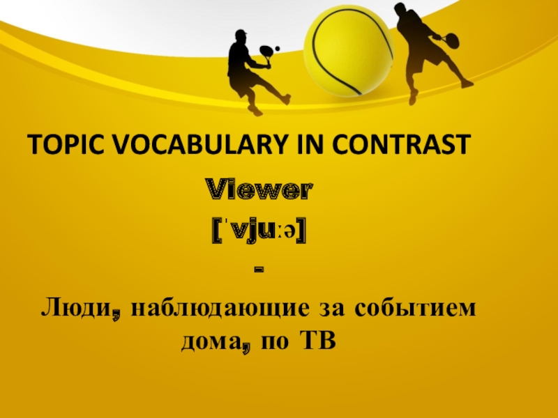 Topic vocabulary in contrastViewer[ˈvjuːə]-Люди, наблюдающие за событием дома, по ТВ