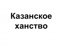 Презентация по истории Пензенского края на тему Казанское ханство (8 класс)