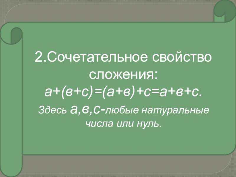 2.Сочетательное свойство сложения:а+(в+с)=(а+в)+с=а+в+с.Здесь а,в,с-любые натуральныечисла или нуль.