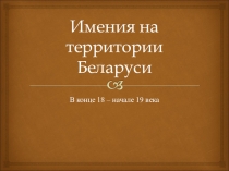 Презентация по истории Беларуси Имения на территории Беларуси в XVIII-XIX столетиях