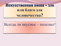 Презентация проектного урока по биологии Искусственная пища - зло или благо для человечества?