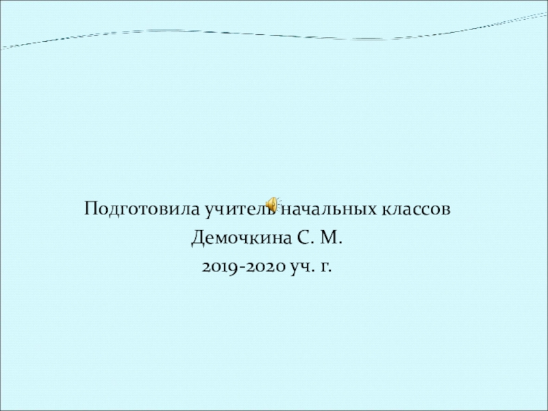 Подготовила учитель начальных классов Демочкина С. М. 2019-2020 уч. г.