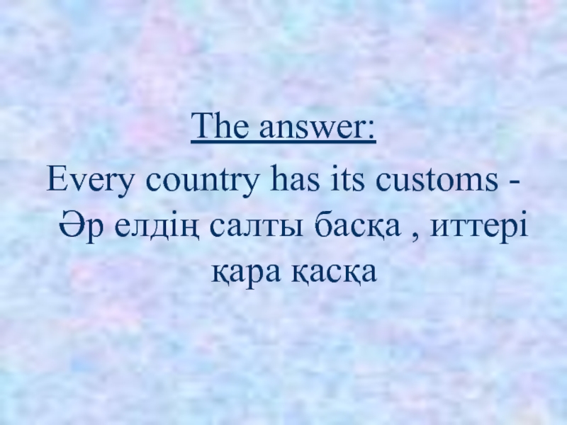 The answer:Every country has its customs - Әр елдің салты басқа , иттері қара қасқа