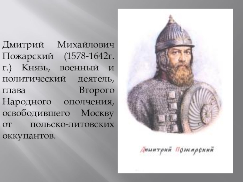 Дмитрий Михайлович Пожарский (1578-1642г.г.) Князь, военный и политический деятель, глава Второго Народного ополчения, освободившего Москву от польско-литовских