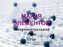 Презентация по химии .Интеллектуальная игра Магия элементов