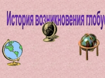 Презентация по окружающему миру на тему История возникновения глобуса