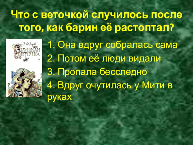 Что с веточкой случилось после того, как барин её растоптал?1. Она вдруг собралась сама2. Потом её люди