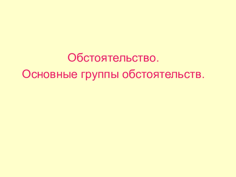 Обстоятельство.Основные группы обстоятельств.