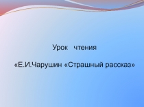 Презентация по чтению,2 класс на тему Е. Чарушин Страшный рассказ