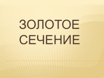 Презентация по математике Золотое сечение