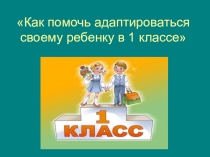 Как помочь адаптироваться своему ребенку в 1 классе