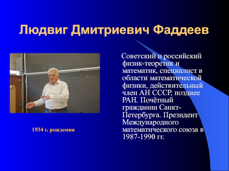 Людвиг Дмитриевич Фаддеев   Советский и российский физик-теоретик и математик, специалист в области математической физики, действительный