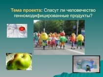 Презентация по биологии на тему Спасут ли человечество генномодифицированные продукты