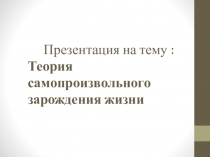 Презентация по биологии на темуТеория самопроизвольного зарождения жизни(9 класс)