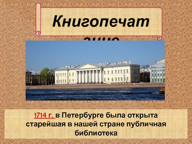 Книгопечатание1714 г. в Петербурге была открытастарейшая в нашей стране публичная библиотека