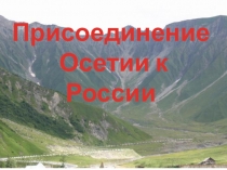Презентация по истории на тему Присоедиенение Осетии к России