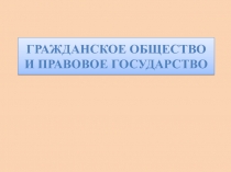 Презентация по обществознанию на тему Гражданское общество и правовое государство