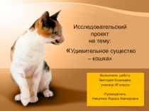 Презентация к исследовательскому проекту по окружающему миру на тему Удивительные существа-кошки,выполненная Викторией Казанцевой,ученицей 3б класса. Руководитель: Никулина Л.А.