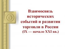 Презентация Взаимосвязь исторических событий и развития торговли в России (IX — начало XXI вв.)