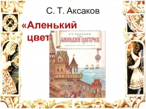 Презентация по литературному чтению по теме С. Т. Аксаков Аленький цветочек 4 класс